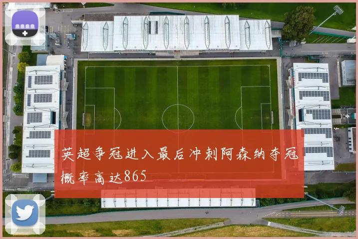 英超争冠进入最后冲刺阿森纳夺冠概率高达865