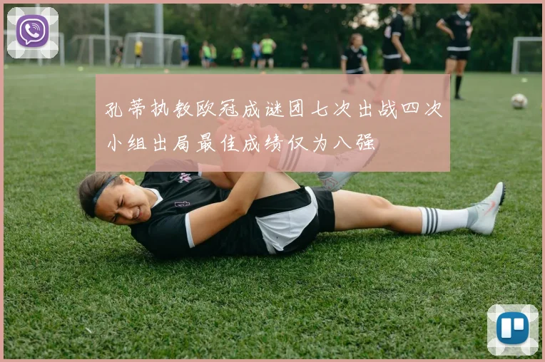 孔蒂执教欧冠成谜团七次出战四次小组出局最佳成绩仅为八强