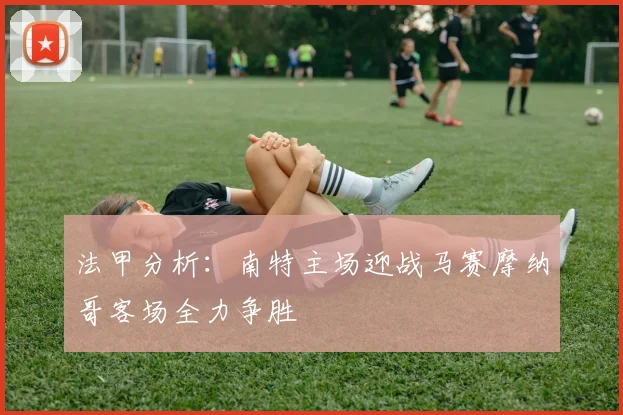 法甲分析：南特主场迎战马赛摩纳哥客场全力争胜