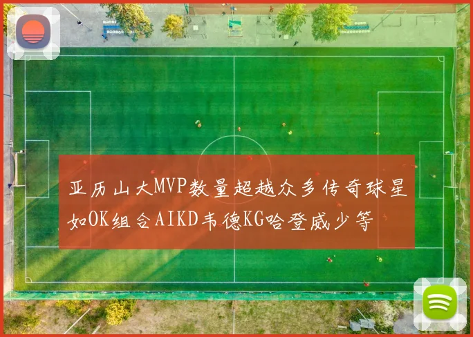 亚历山大MVP数量超越众多传奇球星如OK组合AIKD韦德KG哈登威少等