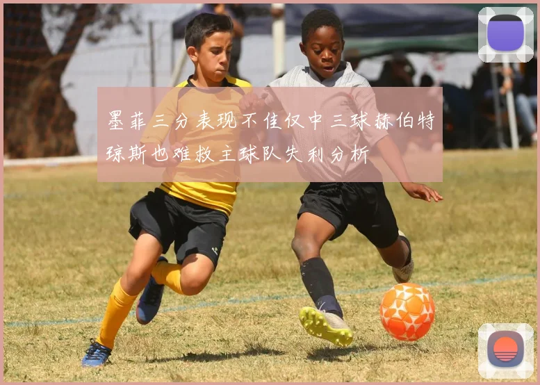 墨菲三分表现不佳仅中三球赫伯特琼斯也难救主球队失利分析