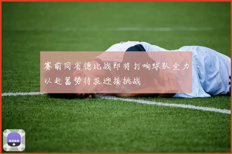 赛前同省德比战即将打响球队全力以赴蓄势待发迎接挑战