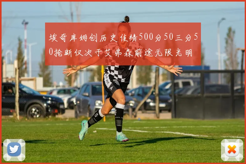埃奇库姆创历史佳绩500分50三分50抢断仅次于艾弗森前途无限光明