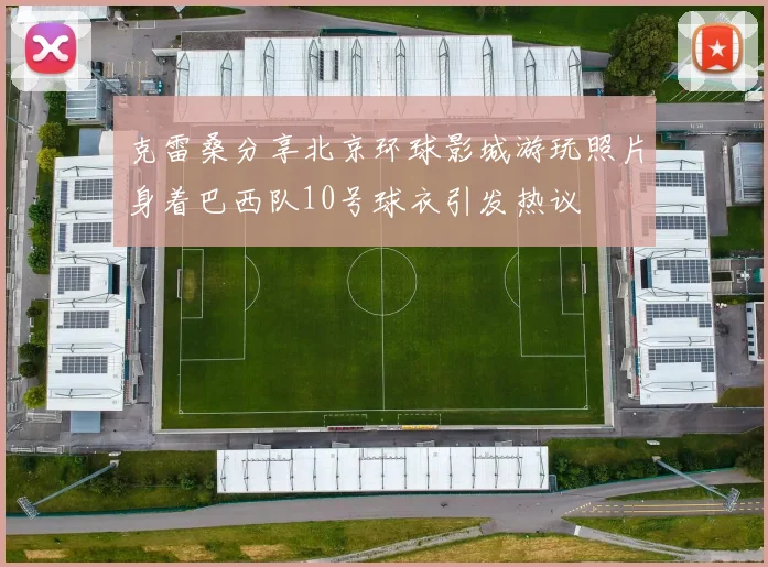 克雷桑分享北京环球影城游玩照片身着巴西队10号球衣引发热议